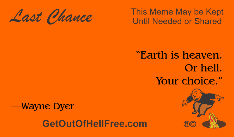 “Earth is heaven. Or hell. Your choice.” —Wayne Dyer