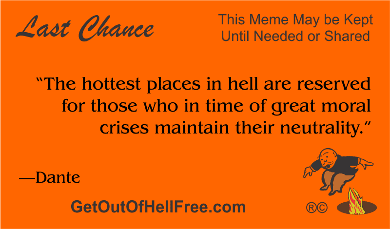 “The hottest places in hell are reserved for those who in time of great moral crises maintain their neutrality.” —Dante