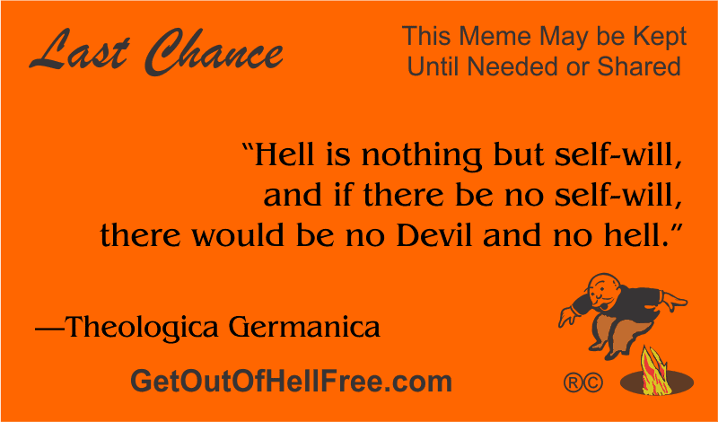 “Hell is nothing but self-will, and if there be no self-will there would be no Devil and no hell.” —Theologica Germanica
