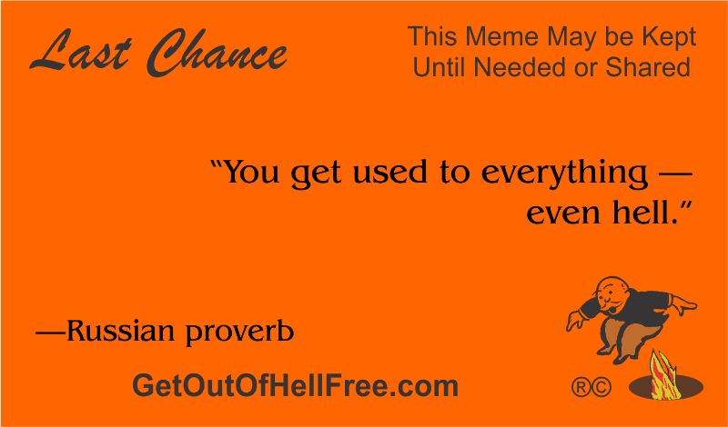 “You get used to everything — even hell.” —Russian proverb