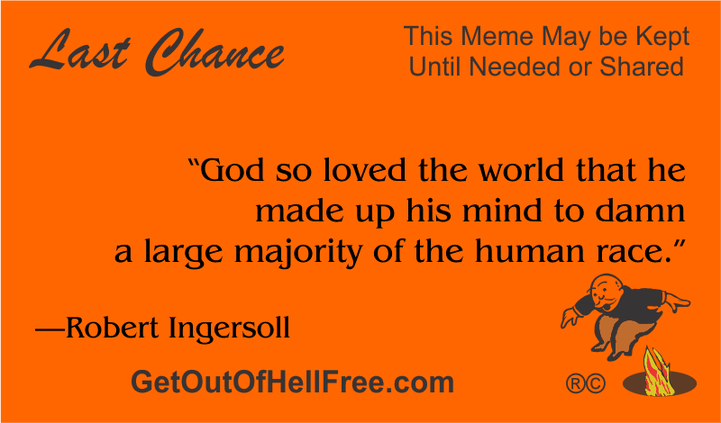 “God so loved the world that he made up his mind to damn a large majority of the human race.” —Robert Ingersoll