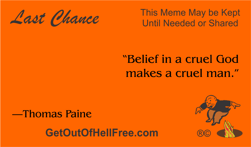 “Belief in a cruel God makes a cruel man.” —Thomas Paine