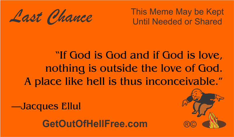 “If God is God and if God is love, nothing is outside the love of God. A place like hell is thus inconceivable.” —Jacques Ellul
