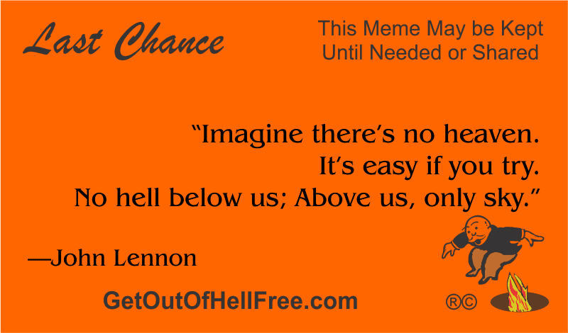 “Imagine there’s no heaven. It’s easy if you try. No hell below us, Above us, only sky.” —John Lennon