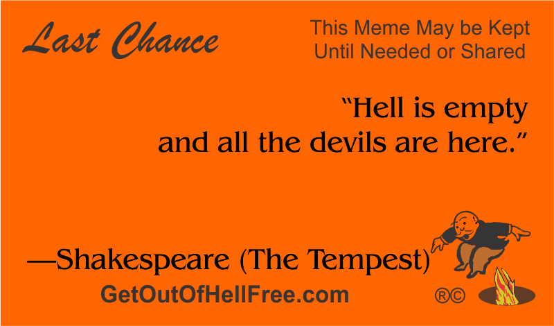 “Hell is empty and all the devils are here.” —Shakespeare (The Tempest)