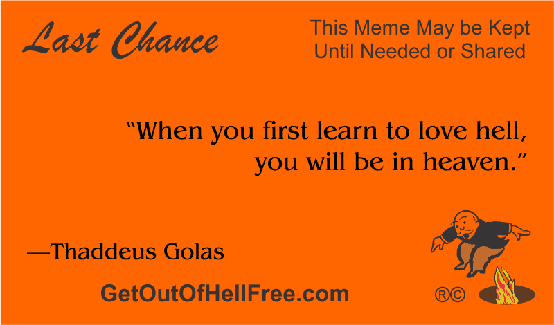 “When you first learn to love hell, you will be in heaven.” —Thaddeus Golas