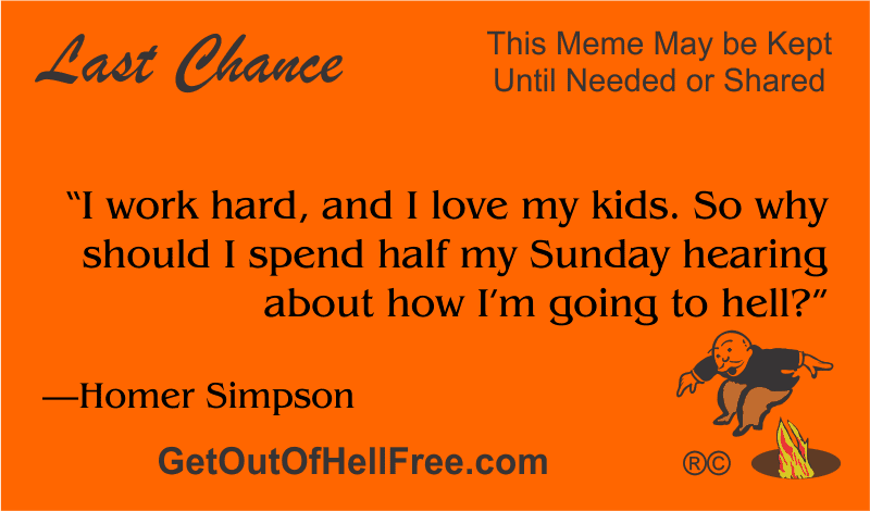“I work hard, and I love my kids. So why should I spend half my Sunday hearing about how I’m going to hell?” —Homer Simpson