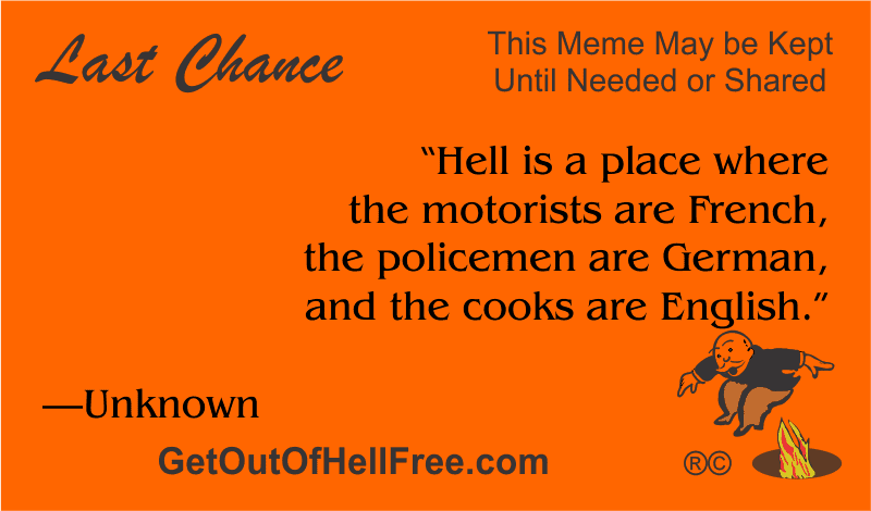 “Hell is a place where the motorists are French, the policemen are German, and the cooks are English.” —Unknown