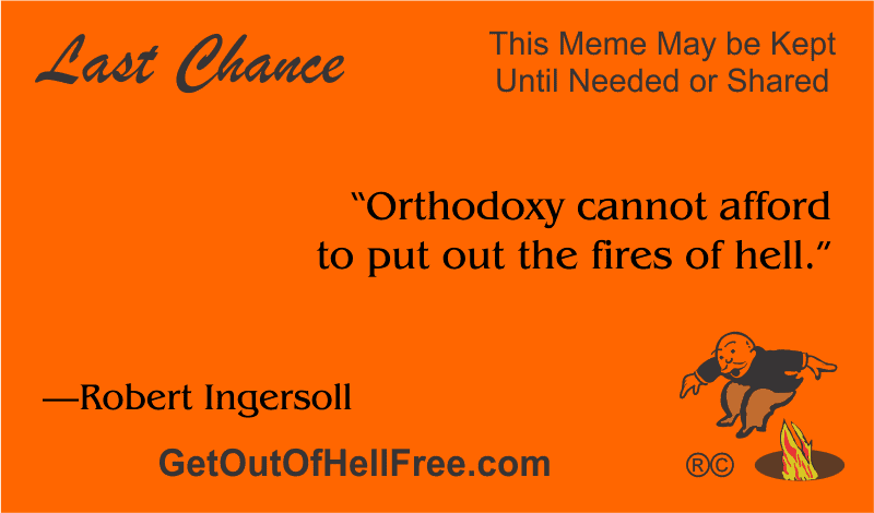 “Orthodoxy cannot afford to put out the fires of hell. —Robert Ingersoll”
