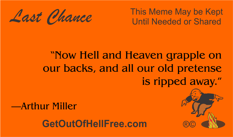 “Now Hell and Heaven grapple on our backs, and all our old pretense is ripped away.” —Arthur Miller
