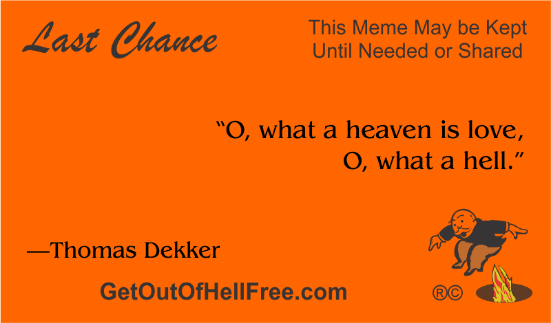 “O, what a heaven is love, O, what a hell.” —Thomas Dekker