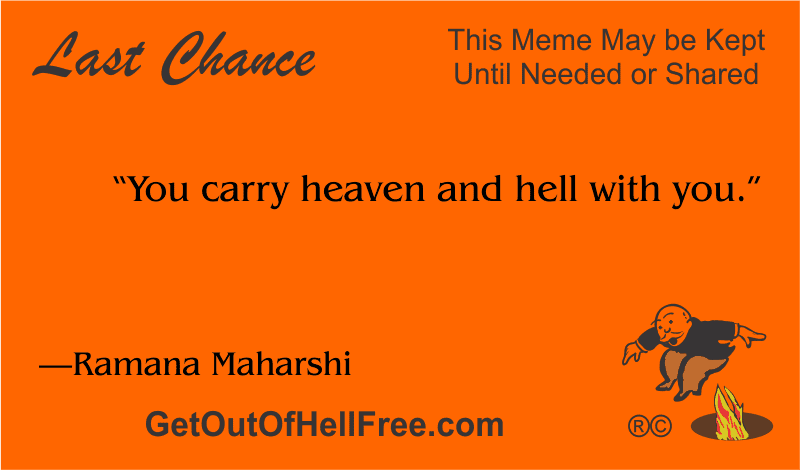 “You carry heaven and hell with you.” —Ramana Maharshi