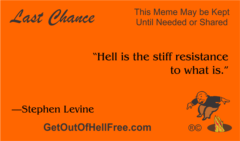“Hell is the stiff resistance to what is.” —Stephen Levine