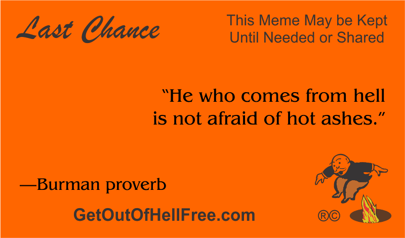 “He who comes from hell is not afraid of hot ashes.” —Burman proverb