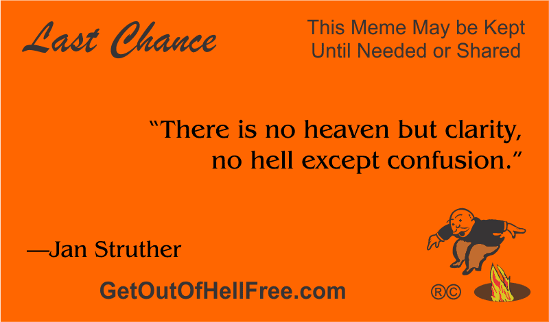 “There is no heaven but clarity, no hell except confusion.” —Jan Struther
