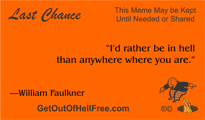 “I’d rather be in hell than anywhere where you are.” —William Faulkner